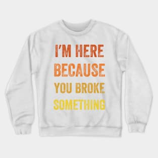 I Am Here Because You Broke Something, Vintage style Crewneck Sweatshirt